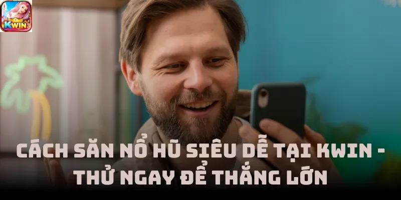 Cách Săn Nổ Hũ Siêu Dễ Tại Kwin - Thử Ngay Để Thắng Lớn