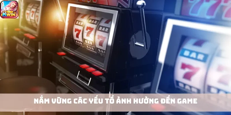 Nắm vững các yếu tố ảnh hưởng đến game